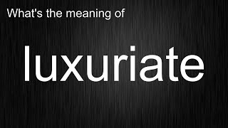 What Does luxuriate Mean and How Do You Pronounce It