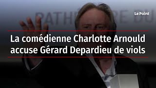 La comédienne Charlotte Arnould accuse Gérard Depardieu de viols