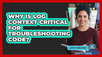 Why Is Log Context Critical For Troubleshooting Code?