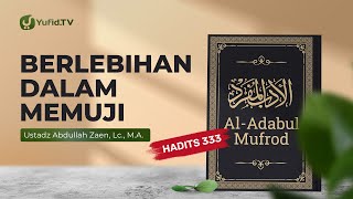 Kajian Hadits: Berlebihan Dalam Memuji (Hadits 333) - Ustadz Abdullah Zaen, Lc., MA