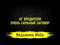 ОТ ВРЕДИТЕЛЯ. ОЧЕНЬ СИЛЬНЫЙ ЗАГОВОР. ДЛЯ ВСЕХ. ВЕДЬМИНА ИЗБА ▶️ ИНГА ХОСРОЕВА