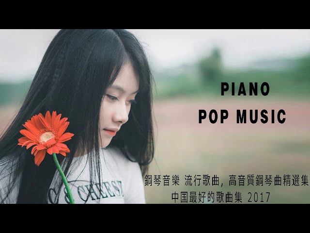 Piano Pop Music - 高音質鋼琴曲精選集 - 精選好聽中文歌曲 - 中國音樂值得聽的2017年最佳 - 钢琴的歌曲大全 class=