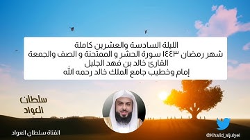 الليلة السادسة والعشرين رمضان ١٤٤٣ سورة الحشر والممتحنة والصف والجمعة القارئ خالد الجليل
