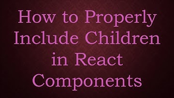How to Properly Include Children in React Components