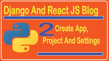 2.  Create Project, App and Settings - Django And React JS Blog