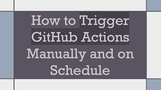 How to Trigger GitHub Actions Manually and on Schedule