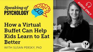 How a virtual buffet can help kids eat better, with Susan Persky, PhD | Speaking of Psychology