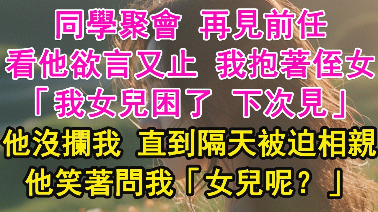 同學聚會 再見前任，看他欲言又止 我抱著侄女，「我女兒困了 下次見」他沒攔我 直到隔天被迫相親，他笑著問我「女兒呢？」【琉璃】【甜寵】【霸總】