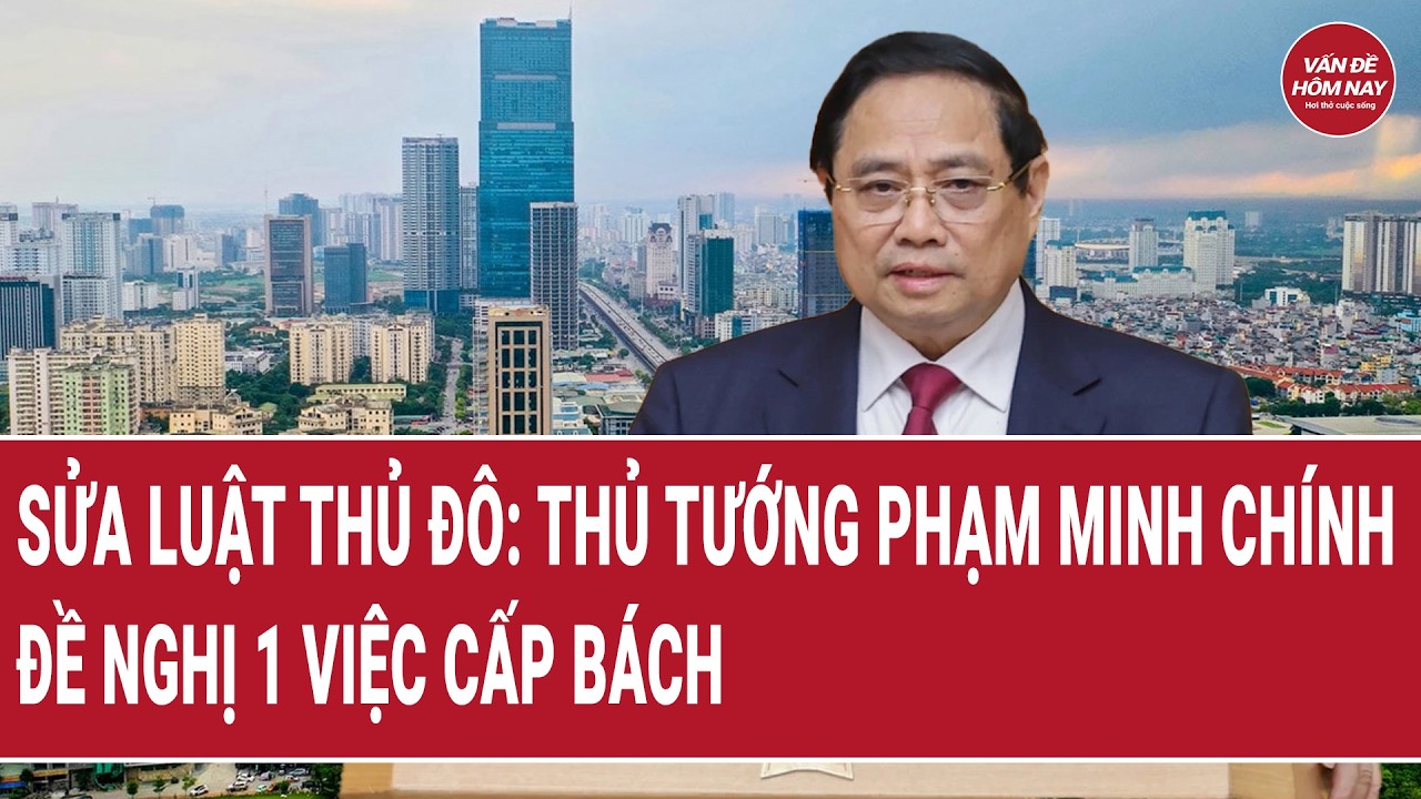 Dự án Luật Thủ đô sửa đổi: Thủ tướng Phạm Minh Chính đề nghị 1 việc cấp bách