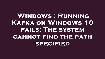 Windows : Running Kafka on Windows 10 fails: The system cannot find the path specified