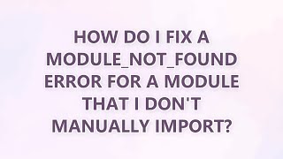 How do I fix a MODULE_NOT_FOUND error for a module that I don't manually import (8 SOLUTIONS!!)