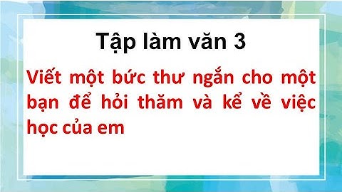 Viết một bức thư ngắn cho một bạn để hỏi thăm và kể về việc học của em