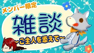 【メン限】雑談！！ご主人を添えて【雑談】