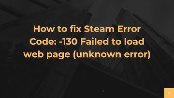How to fix Steam Error Code: -130 Failed to load web page (unknown error)