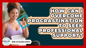 How Can I Overcome Procrastination To Seek Professional Support? - Work Life Balance Experts