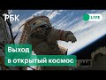 Космонавты Роскосмоса выходят в открытый космос на МКС