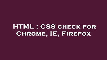 HTML : CSS check for Chrome, IE, Firefox
