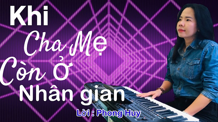 Khi Cha Mẹ Còn Ở Nhân Gian ( Đứa con tội lỗi ) bài hát thức tỉnh nhiều người