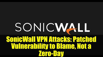 SonicWall VPN Attacks: Patched Vulnerability to Blame, Not a Zero-Day