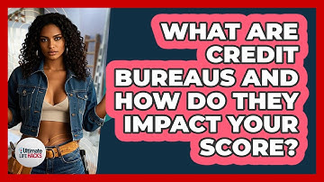 What Are Credit Bureaus And How Do They Impact Your Score? - Ultimate Life Hacks