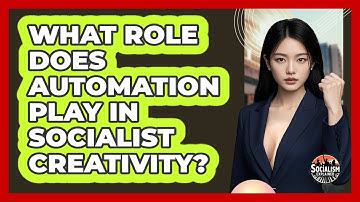 What Role Does Automation Play In Socialist Creativity? - Socialism Explained