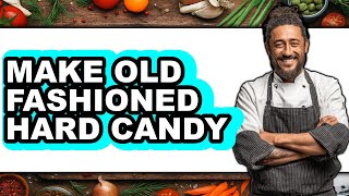 How To Make Old Fashioned Hard Candy - Easy Guide