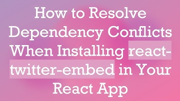 How to Resolve Dependency Conflicts When Installing react-twitter-embed in Your React App