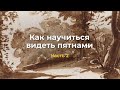 Как научиться видеть пятнами. Часть 2.