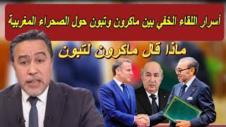 إعلامي جزائري تسريب خطير ماذا قال ماكرون لتبون سرا عن الصحراء المغربية