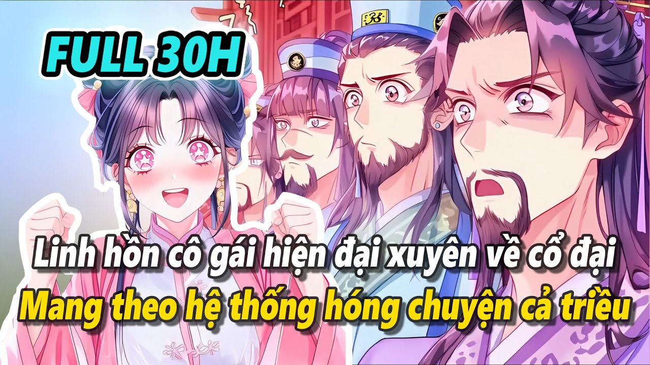 Full 30h | Linh hồn cô gái hiện đại xuyên về cổ đại mang theo hệ thống hóng hết chuyện cả triều đình