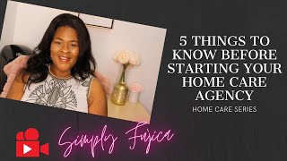 5 Things to Know Before you Start a Home Care Agency| How to Start a Home Care Agency Series