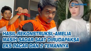 Hasil Rekonstruksi, Amelia Masih Sadar Saat Dirudapaksa Eks Pacar dan 2 Temannya