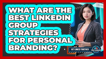 What Are The Best LinkedIn Group Strategies For Personal Branding? - Get Linked Together