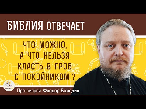 Что можно, а что нельзя класть в гроб с покойником ? Протоиерей Феодор Бородин