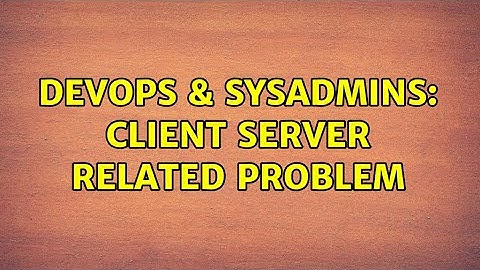 DevOps & SysAdmins: Client Server related problem (2 Solutions!!)