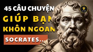 45 câu chuyện THÂM SÂU | SOCRATES & CỔ NHÂN giúp bạn SỐNG KHÔN | Tríết lý cuộc sống