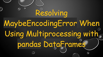 Resolving MaybeEncodingError When Using Multiprocessing with pandas DataFrames