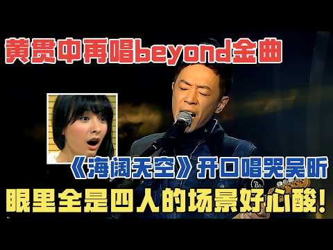 黄贯中再唱beyond金曲，《海阔天空》开口唱哭吴昕, 眼里全是四人一起唱歌的场景好心酸！【歌王之战】