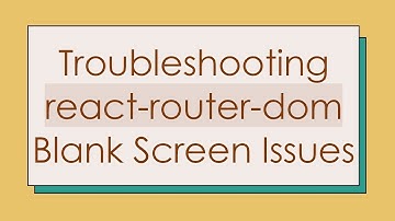 Troubleshooting react-router-dom Blank Screen Issues