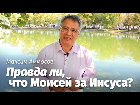 Максим Аммосов: Правда ли, что Моисей за Иисуса?