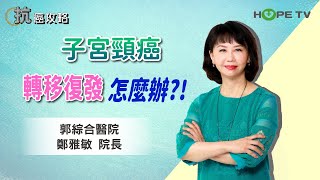 子宮頸癌轉移復發怎麼辦〡ft.郭綜合醫院 鄭雅敏院長〡【抗癌攻略】