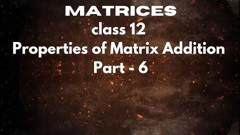Matrices | Class 12 | Operation on Matrices | Properties of Matrix Addition