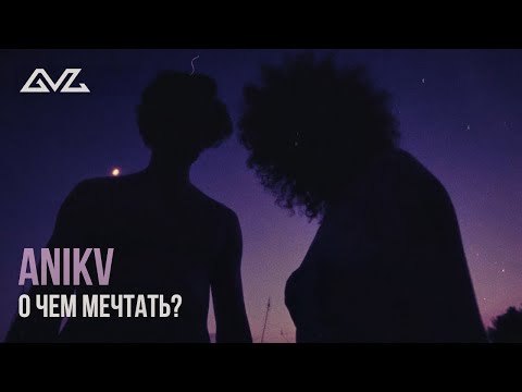 Anikv - О Чем Мечтать?