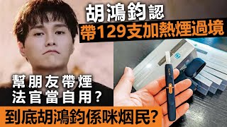 20240426D 胡鴻鈞認帶129支加熱煙過境！幫朋友帶煙法官當自用？到底胡鴻鈞係咪烟民？