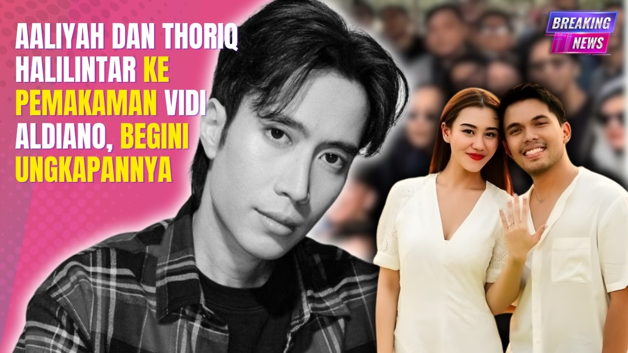 AALIYAH DAN THORIQ HALILINTAR KE PEMAKAMAN VIDI ALDIANO, BEGINI UNGKAPANNYA
