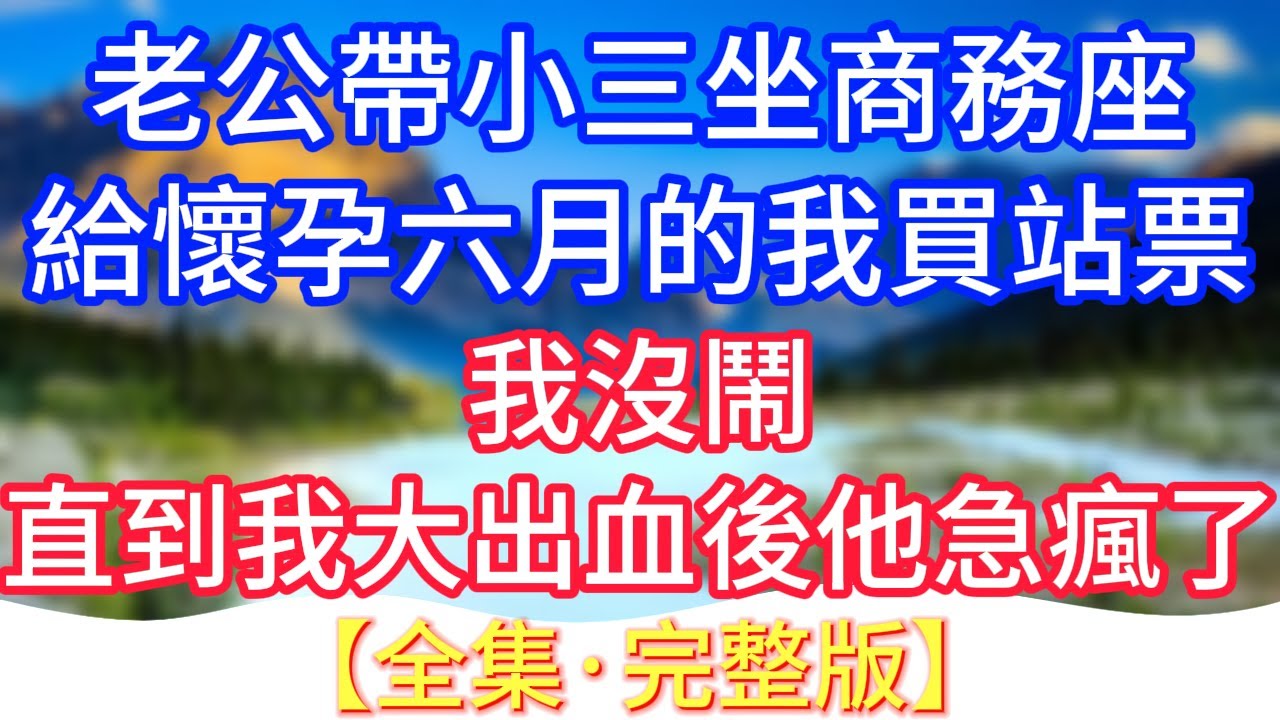 【完結】老公帶小三坐商務座，給懷孕六月的我買站票，我沒鬧，直到我大出血後他急瘋了!#情感故事 #生活經驗 #老年生活 #為人處世 #心聲新語