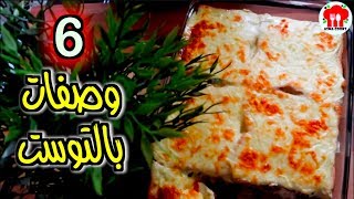 6 وصفات بالتوست | فطور وغداء وعشاء وحلى !!