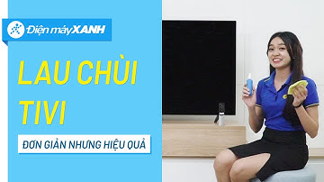 Hướng dẫn vệ sinh màn hình tivi đúng cách • Điện máy XANH