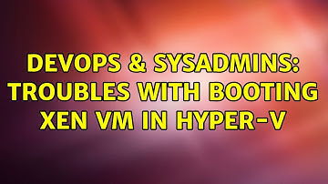 DevOps & SysAdmins: Troubles with booting xen VM in Hyper-V (2 Solutions!!)