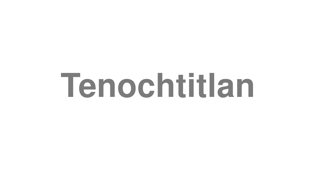 How to Pronounce "Tenochtitlan"
